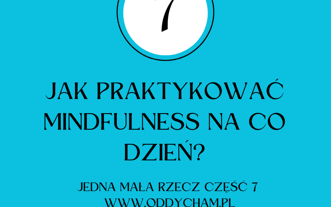 Jak praktykować mindfulness na co dzień. Jedna mała rzecz cz.7 – staraj się świadomie wybierać zamiast automatycznie reagować.